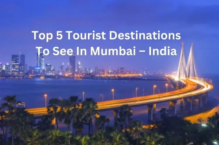 Top 5 Tourist Destinations To See In Mumbai – India