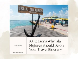 10 Reasons Why Isla Mujeres Should Be on Your Travel Itinerary